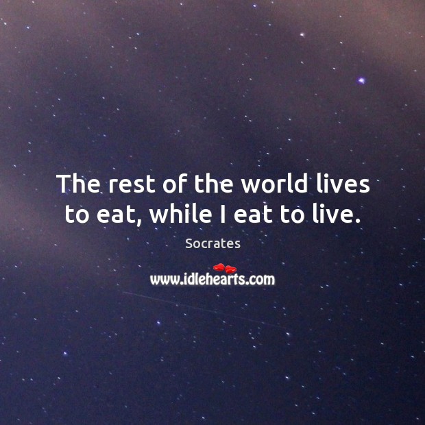 The rest of the world lives to eat, while I eat to live. Socrates Picture Quote