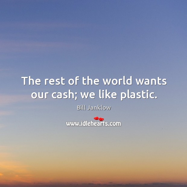 The rest of the world wants our cash; we like plastic. Image