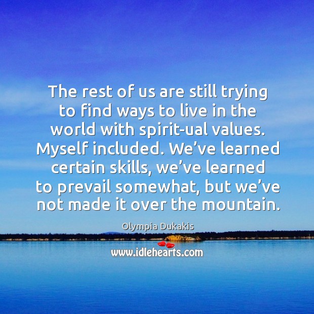 The rest of us are still trying to find ways to live in the world with spirit-ual values. Olympia Dukakis Picture Quote