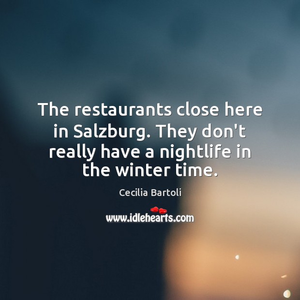 The restaurants close here in Salzburg. They don’t really have a nightlife Cecilia Bartoli Picture Quote