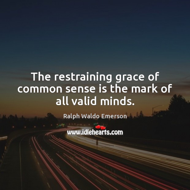 The restraining grace of common sense is the mark of all valid minds. Image