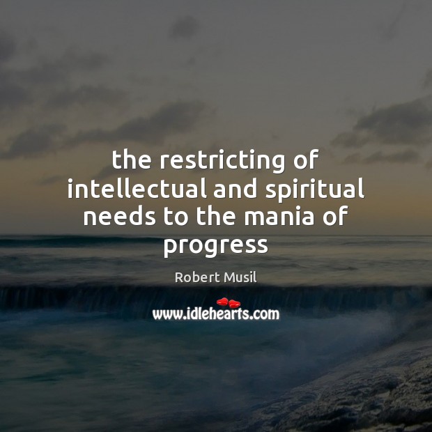 The restricting of intellectual and spiritual needs to the mania of progress Robert Musil Picture Quote