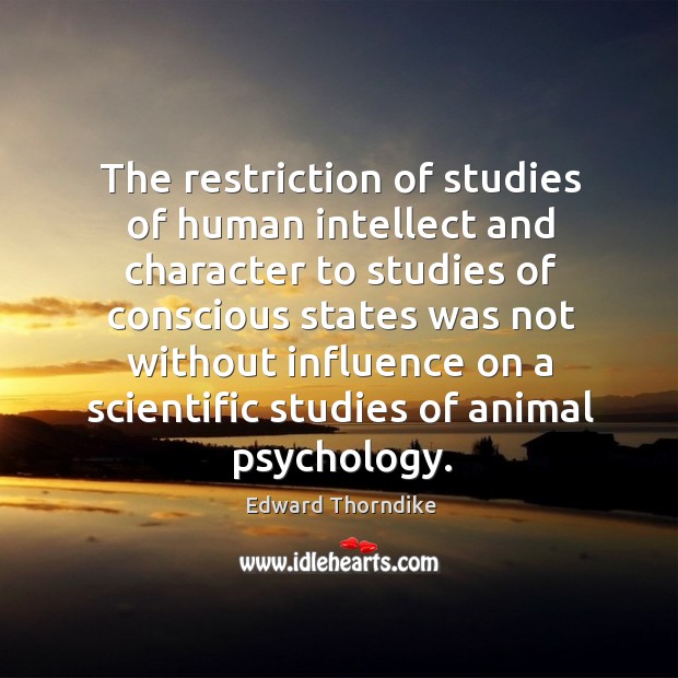 The restriction of studies of human intellect and character to studies of conscious Edward Thorndike Picture Quote