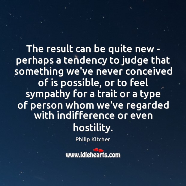 The result can be quite new – perhaps a tendency to judge Philip Kitcher Picture Quote