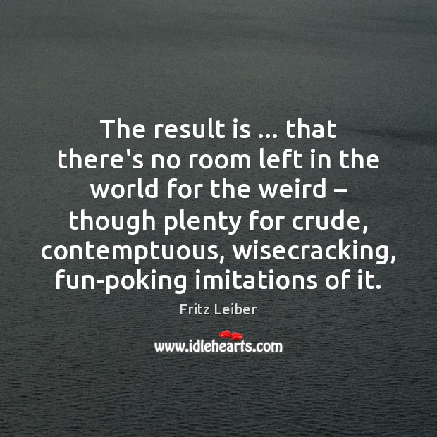 The result is … that there’s no room left in the world for Fritz Leiber Picture Quote