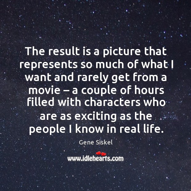 The result is a picture that represents so much of what I want and rarely get from a movie Gene Siskel Picture Quote