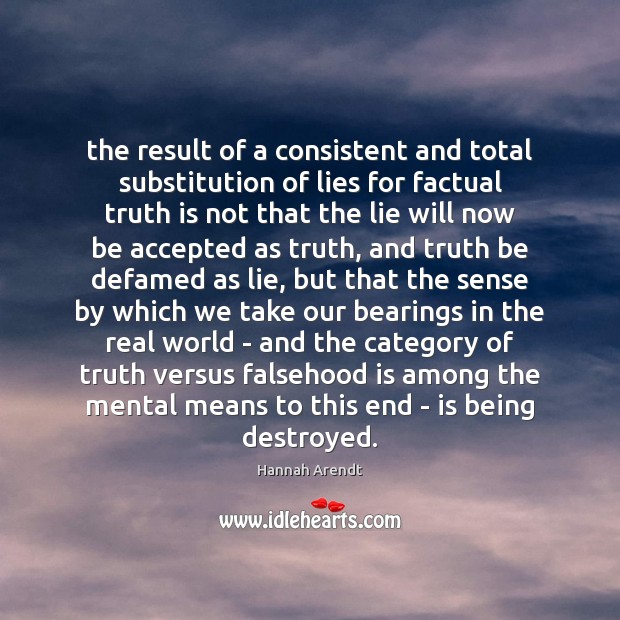 The result of a consistent and total substitution of lies for factual Hannah Arendt Picture Quote