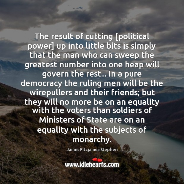 The result of cutting [political power] up into little bits is simply James Fitzjames Stephen Picture Quote