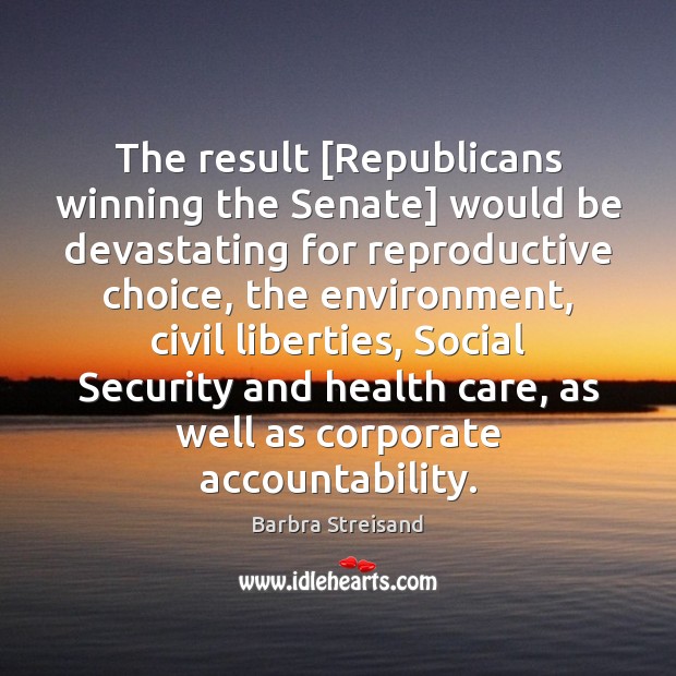 The result [Republicans winning the Senate] would be devastating for reproductive choice, Barbra Streisand Picture Quote