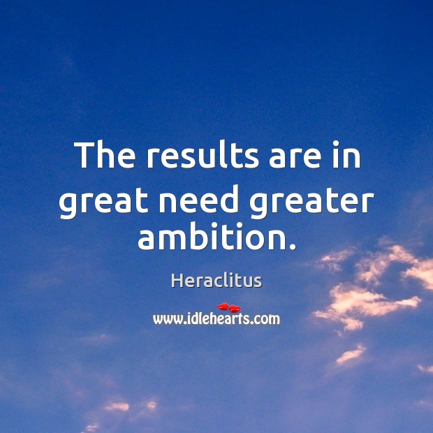 The results are in great need greater ambition. Heraclitus Picture Quote