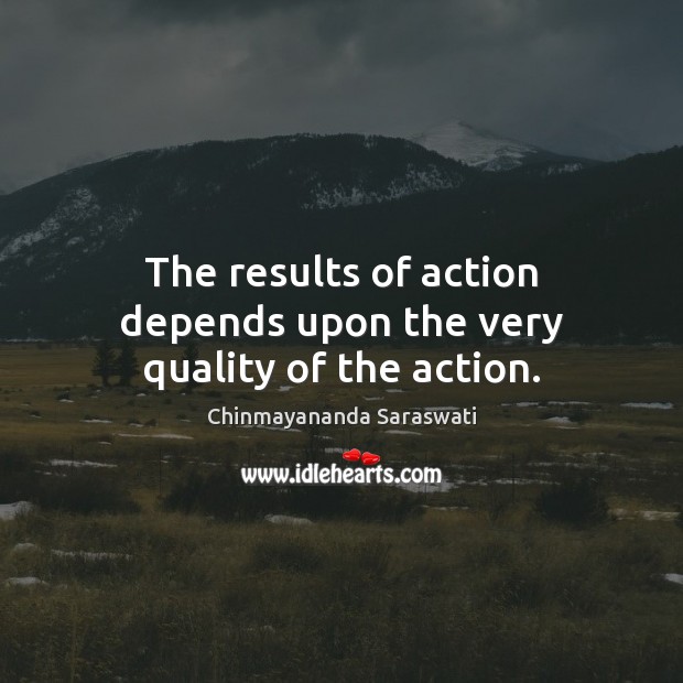 The results of action depends upon the very quality of the action. Chinmayananda Saraswati Picture Quote