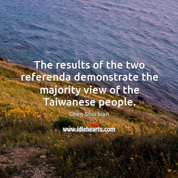 The results of the two referenda demonstrate the majority view of the taiwanese people. Chen Shui bian Picture Quote