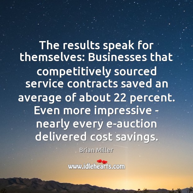 The results speak for themselves: Businesses that competitively sourced service contracts saved Brian Miller Picture Quote
