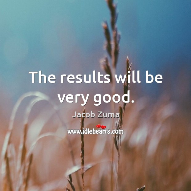 The results will be very good. Jacob Zuma Picture Quote
