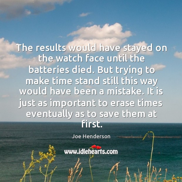 The results would have stayed on the watch face until the batteries died. Joe Henderson Picture Quote