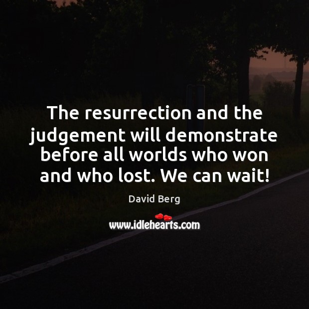 The resurrection and the judgement will demonstrate before all worlds who won David Berg Picture Quote