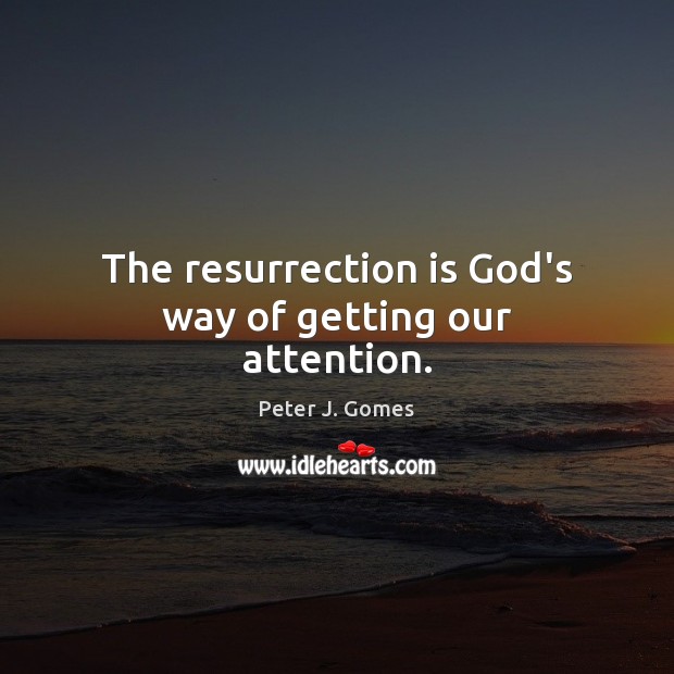 The resurrection is God’s way of getting our attention. Peter J. Gomes Picture Quote