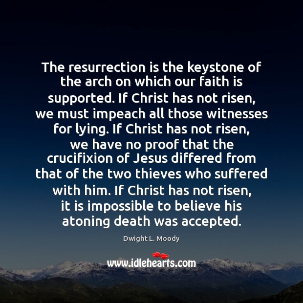 The resurrection is the keystone of the arch on which our faith Dwight L. Moody Picture Quote