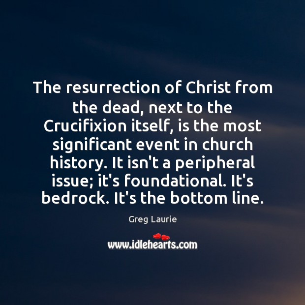 The resurrection of Christ from the dead, next to the Crucifixion itself, Greg Laurie Picture Quote