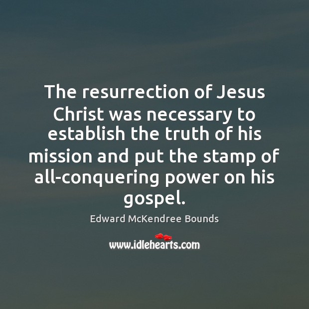 The resurrection of Jesus Christ was necessary to establish the truth of Edward McKendree Bounds Picture Quote