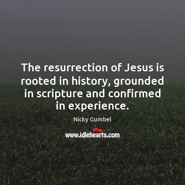 The resurrection of Jesus is rooted in history, grounded in scripture and Nicky Gumbel Picture Quote
