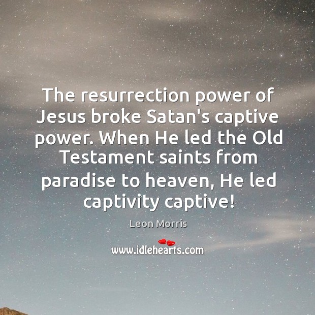 The resurrection power of Jesus broke Satan’s captive power. When He led Leon Morris Picture Quote