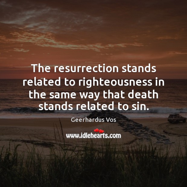 The resurrection stands related to righteousness in the same way that death Geerhardus Vos Picture Quote