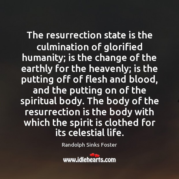 The resurrection state is the culmination of glorified humanity; is the change Randolph Sinks Foster Picture Quote