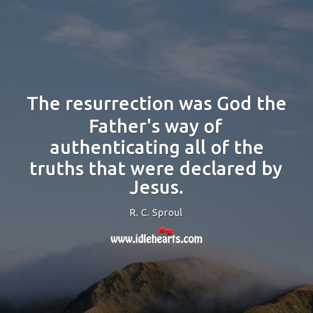 The resurrection was God the Father’s way of authenticating all of the R. C. Sproul Picture Quote