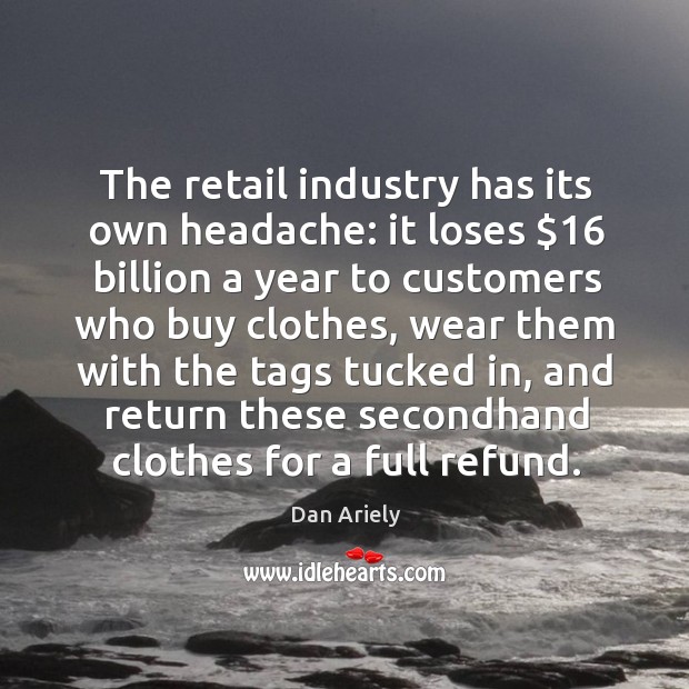 The retail industry has its own headache: it loses $16 billion a year Dan Ariely Picture Quote