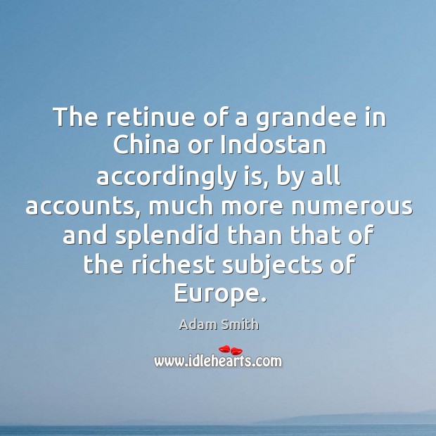 The retinue of a grandee in China or Indostan accordingly is, by Adam Smith Picture Quote