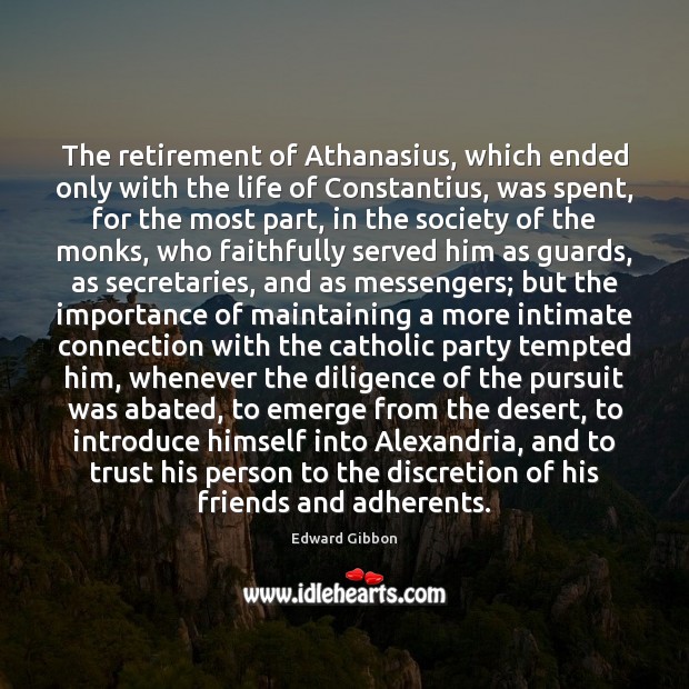 The retirement of Athanasius, which ended only with the life of Constantius, Edward Gibbon Picture Quote