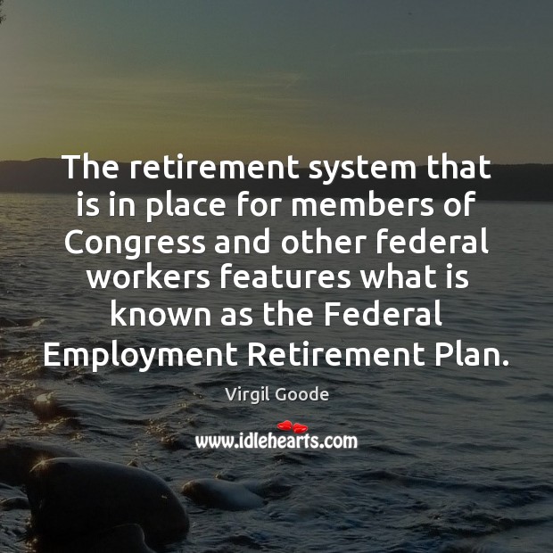 The retirement system that is in place for members of Congress and Virgil Goode Picture Quote