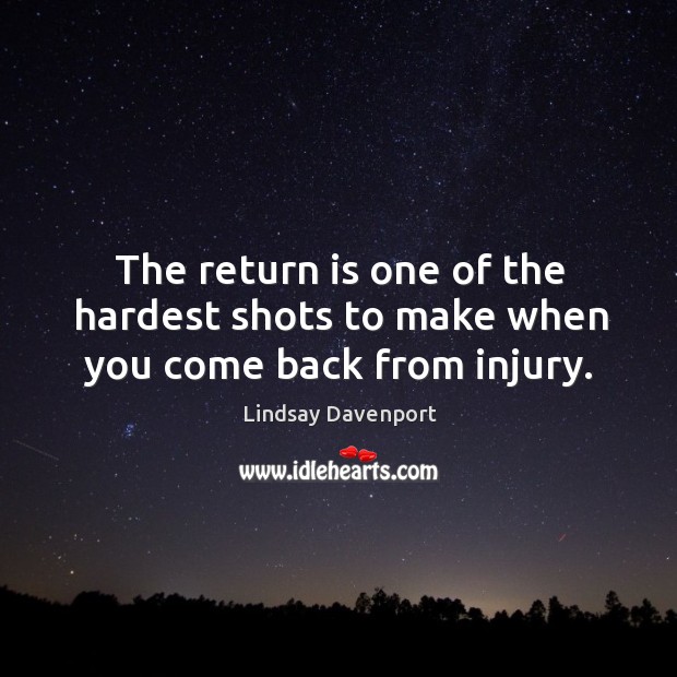 The return is one of the hardest shots to make when you come back from injury. Lindsay Davenport Picture Quote