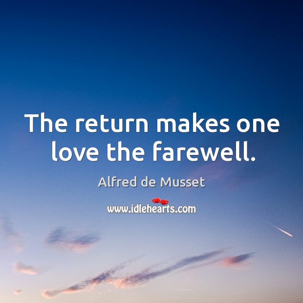 The return makes one love the farewell. Alfred de Musset Picture Quote
