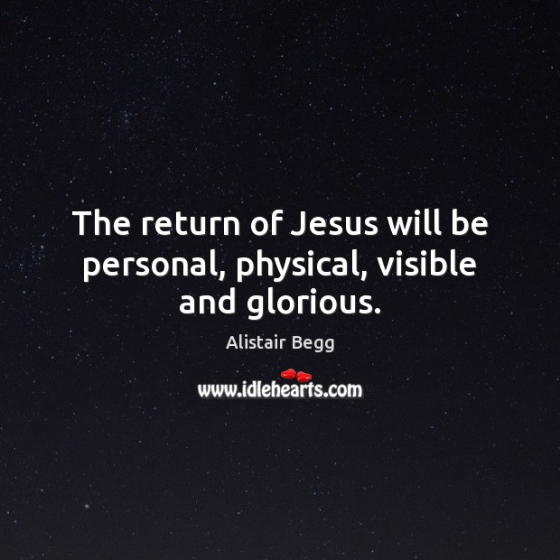 The return of Jesus will be personal, physical, visible and glorious. Alistair Begg Picture Quote