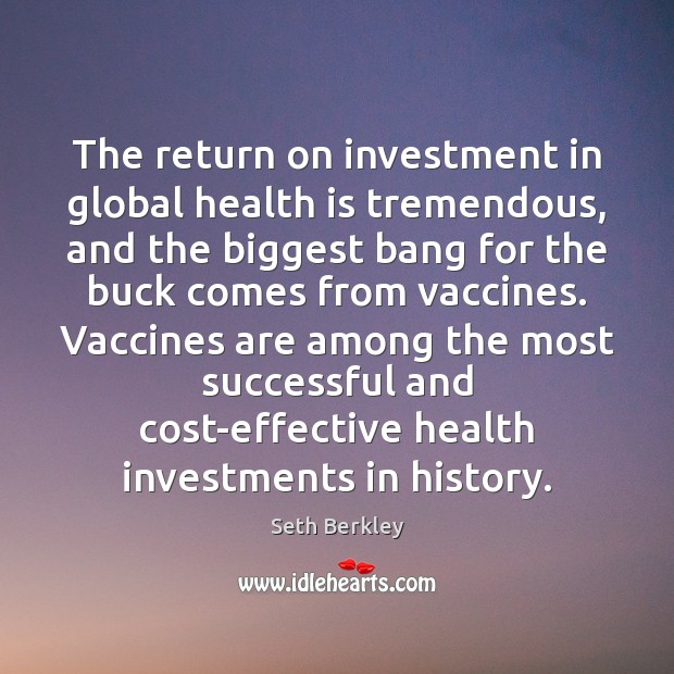 The return on investment in global health is tremendous, and the biggest Seth Berkley Picture Quote