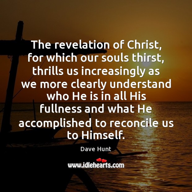 The revelation of Christ, for which our souls thirst, thrills us increasingly Dave Hunt Picture Quote