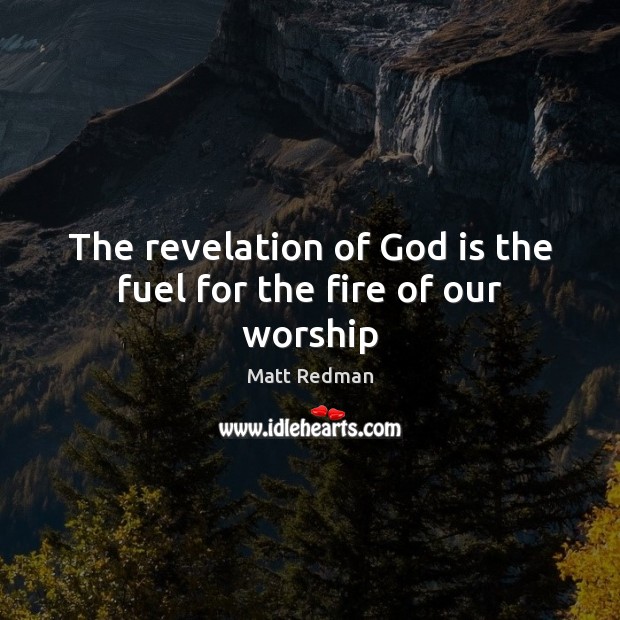 The revelation of God is the fuel for the fire of our worship Matt Redman Picture Quote