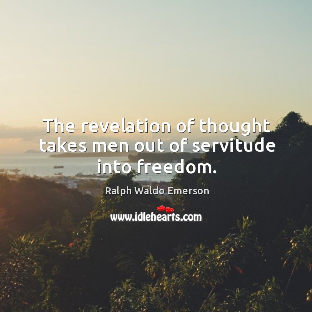 The revelation of thought takes men out of servitude into freedom. Ralph Waldo Emerson Picture Quote