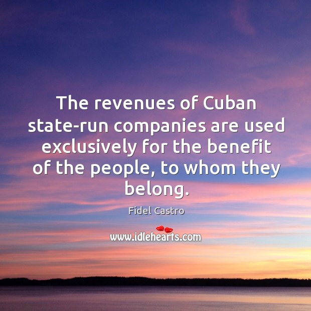 The revenues of cuban state-run companies are used exclusively for the benefit Fidel Castro Picture Quote