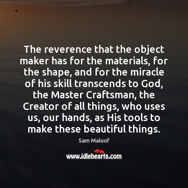The reverence that the object maker has for the materials, for the Sam Maloof Picture Quote