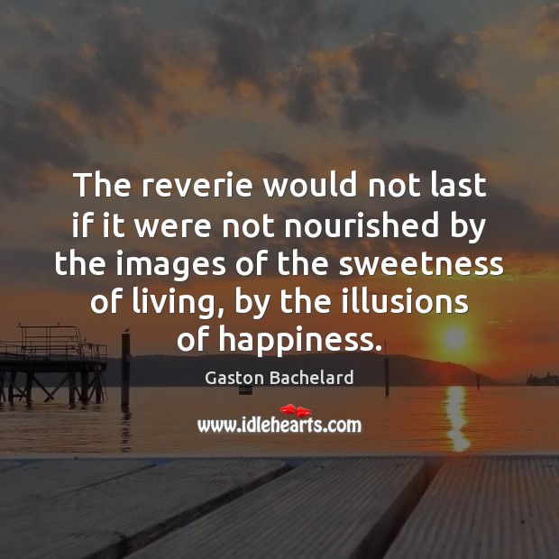 The reverie would not last if it were not nourished by the Gaston Bachelard Picture Quote