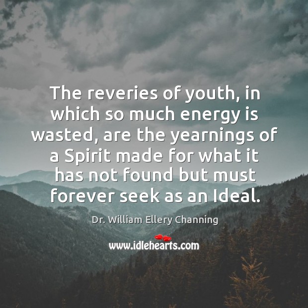 The reveries of youth, in which so much energy is wasted, are the yearnings of a spirit Dr. William Ellery Channing Picture Quote