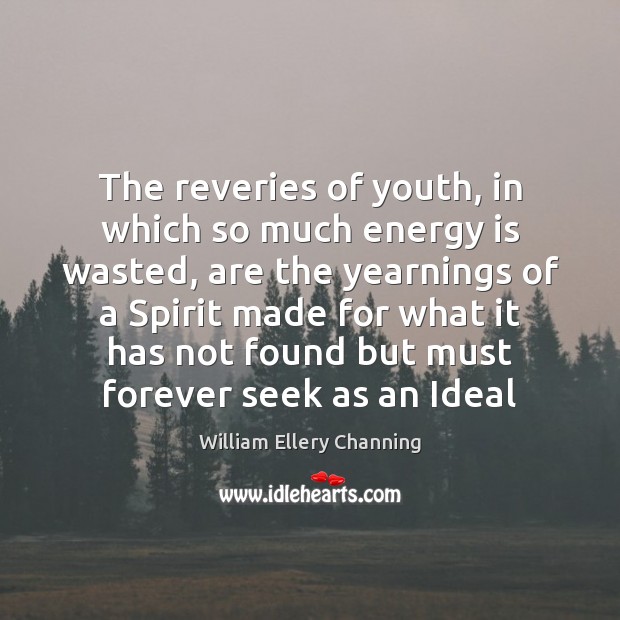 The reveries of youth, in which so much energy is wasted, are William Ellery Channing Picture Quote