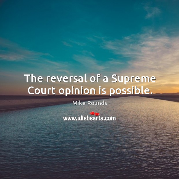 The reversal of a supreme court opinion is possible. Mike Rounds Picture Quote