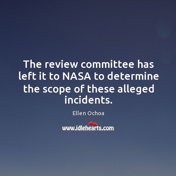 The review committee has left it to nasa to determine the scope of these alleged incidents. Ellen Ochoa Picture Quote