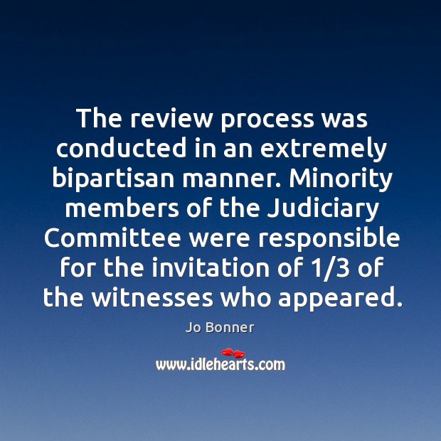 The review process was conducted in an extremely bipartisan manner. Jo Bonner Picture Quote