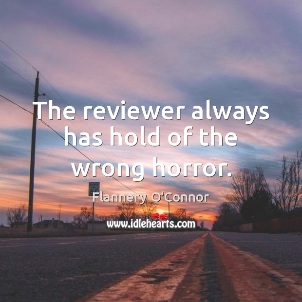 The reviewer always has hold of the wrong horror. Flannery O’Connor Picture Quote