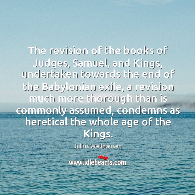The revision of the books of judges, samuel, and kings, undertaken towards the end of the Julius Wellhausen Picture Quote